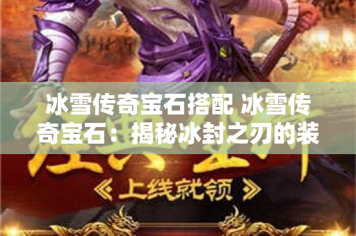 冰雪传奇宝石搭配 冰雪传奇宝石：揭秘冰封之刃的装备强化攻略-图1