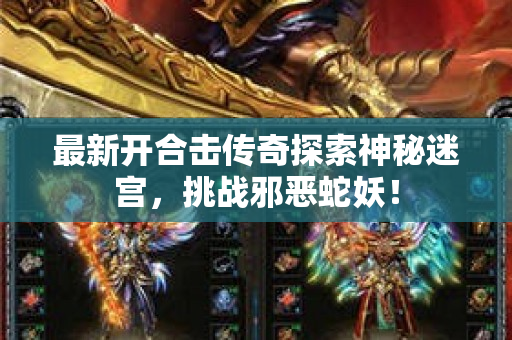 最新开合击传奇探索神秘迷宫，挑战邪恶蛇妖！