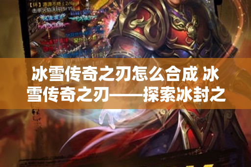 冰雪传奇之刃怎么合成 冰雪传奇之刃——探索冰封之城的冒险之旅-图1