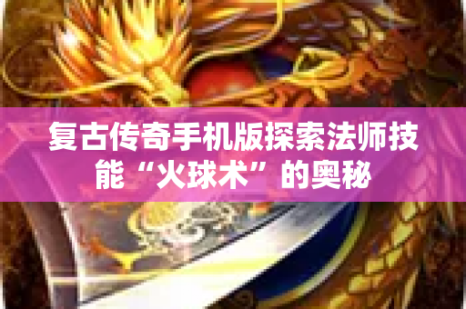 复古传奇手机版探索法师技能“火球术”的奥秘