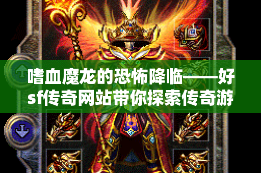 嗜血魔龙的恐怖降临——好sf传奇网站带你探索传奇游戏的无尽乐趣