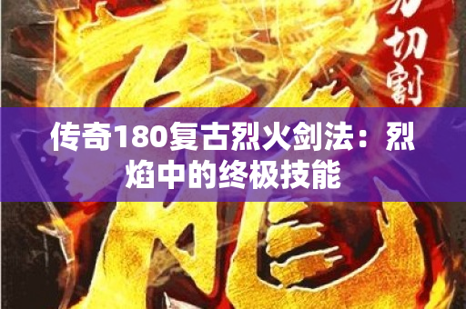 传奇180复古烈火剑法：烈焰中的终极技能