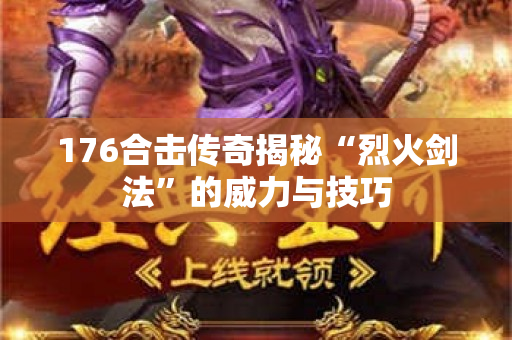 176合击传奇揭秘“烈火剑法”的威力与技巧