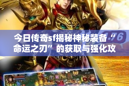 今日传奇sf揭秘神秘装备“命运之刃”的获取与强化攻略