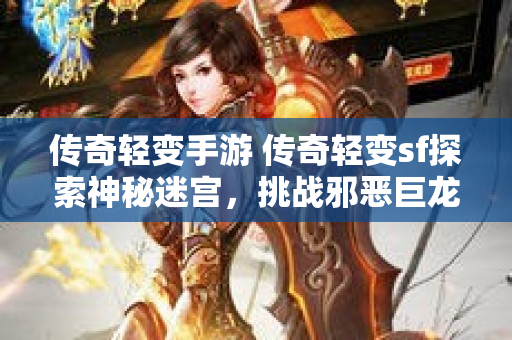 传奇轻变手游 传奇轻变sf探索神秘迷宫，挑战邪恶巨龙！