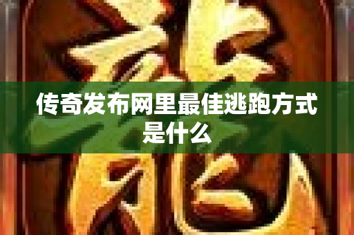 传奇发布网里最佳逃跑方式是什么-图1