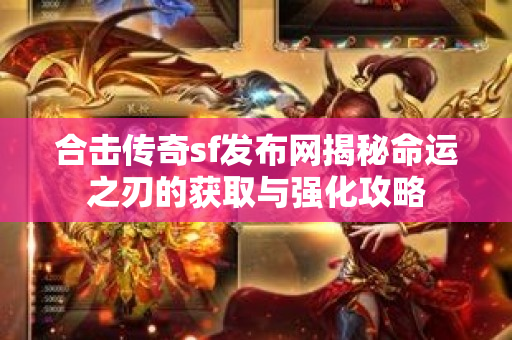 合击传奇sf发布网揭秘命运之刃的获取与强化攻略