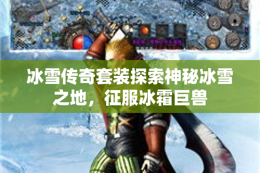 冰雪传奇套装探索神秘冰雪之地，征服冰霜巨兽