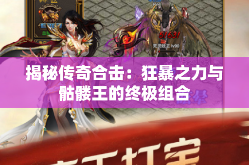 揭秘传奇合击：狂暴之力与骷髅王的终极组合