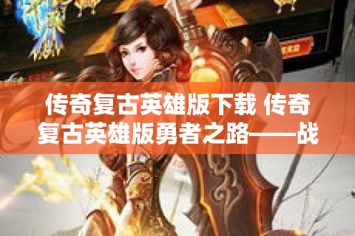 传奇复古英雄版下载 传奇复古英雄版勇者之路——战士职业的冒险与战斗