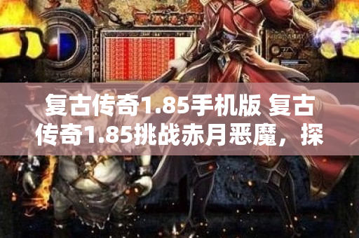 复古传奇1.85手机版 复古传奇1.85挑战赤月恶魔，探索传奇世界的无尽奥秘