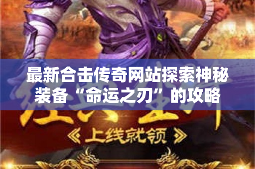 最新合击传奇网站探索神秘装备“命运之刃”的攻略