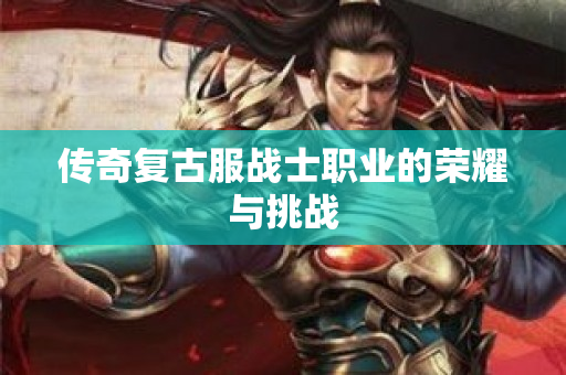 传奇复古服战士职业的荣耀与挑战