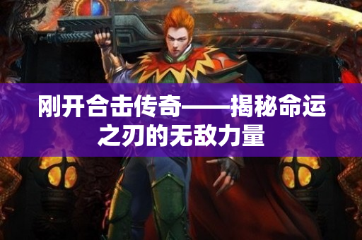 刚开合击传奇——揭秘命运之刃的无敌力量