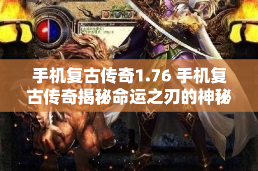 手机复古传奇1.76 手机复古传奇揭秘命运之刃的神秘力量-图1