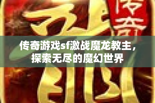 传奇游戏sf激战魔龙教主，探索无尽的魔幻世界