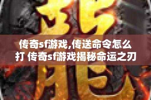 传奇sf游戏,传送命令怎么打 传奇sf游戏揭秘命运之刃的获取与强化攻略