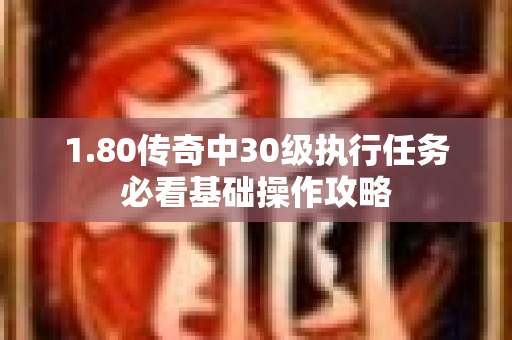 1.80传奇中30级执行任务必看基础操作攻略