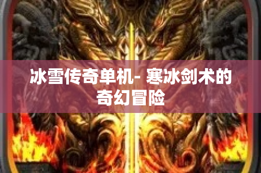 冰雪传奇单机- 寒冰剑术的奇幻冒险-图1