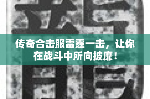 传奇合击服雷霆一击，让你在战斗中所向披靡！