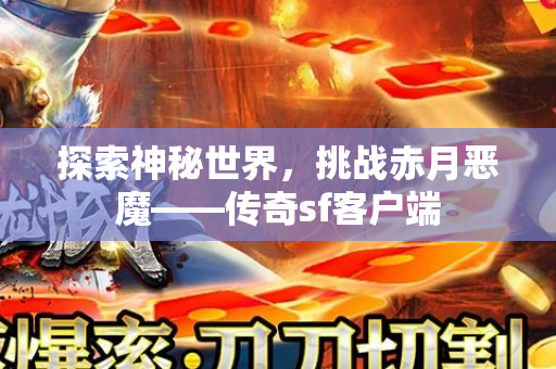 探索神秘世界，挑战赤月恶魔——传奇sf客户端