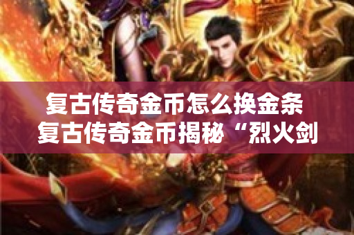 复古传奇金币怎么换金条 复古传奇金币揭秘“烈火剑法”的实战技巧与心得