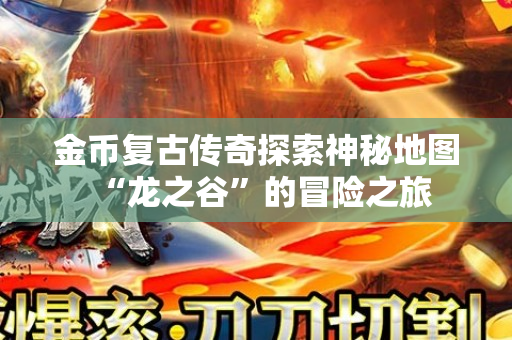 金币复古传奇探索神秘地图“龙之谷”的冒险之旅
