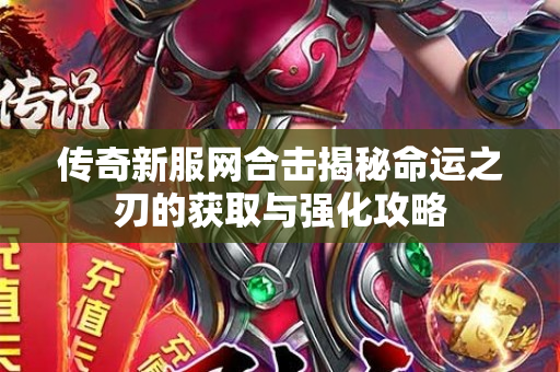 传奇新服网合击揭秘命运之刃的获取与强化攻略