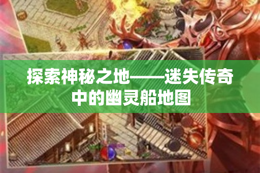 探索神秘之地——迷失传奇中的幽灵船地图