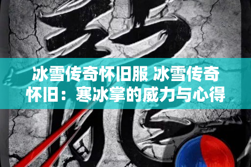 冰雪传奇怀旧服 冰雪传奇怀旧：寒冰掌的威力与心得分享