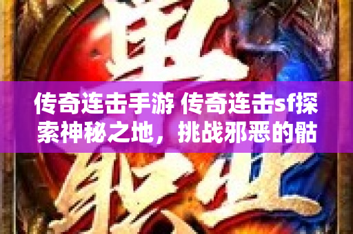 传奇连击手游 传奇连击sf探索神秘之地，挑战邪恶的骷髅精灵！