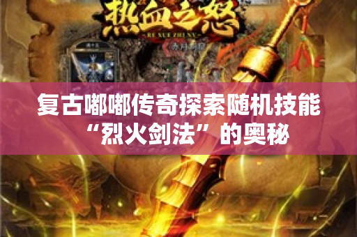 复古嘟嘟传奇探索随机技能“烈火剑法”的奥秘