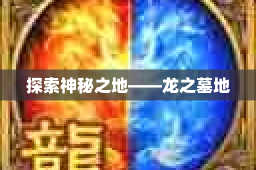 探索神秘之地——龙之墓地