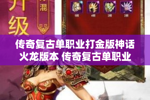 传奇复古单职业打金版神话火龙版本 传奇复古单职业挑战邪恶巨龙，重燃经典战斗激情！