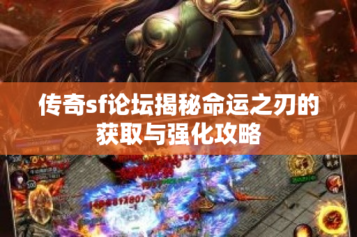 传奇sf论坛揭秘命运之刃的获取与强化攻略