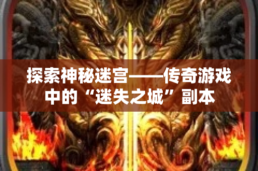 探索神秘迷宫——传奇游戏中的“迷失之城”副本