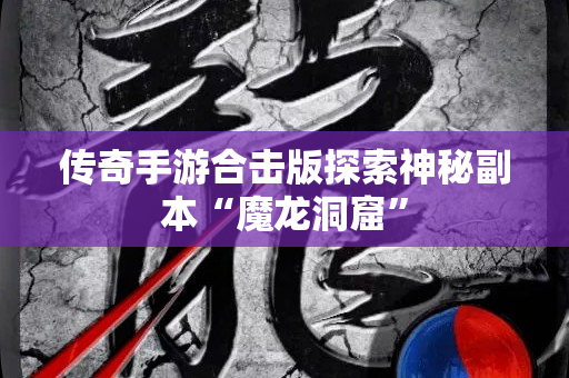 传奇手游合击版探索神秘副本“魔龙洞窟”