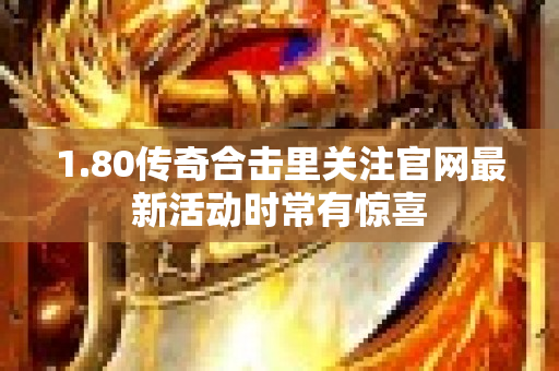 1.80传奇合击里关注官网最新活动时常有惊喜