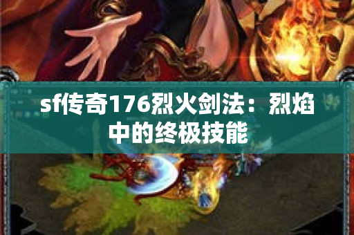sf传奇176烈火剑法：烈焰中的终极技能