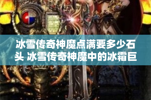 冰雪传奇神魔点满要多少石头 冰雪传奇神魔中的冰霜巨龙BOSS战-图1