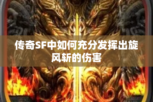 传奇SF中如何充分发挥出旋风斩的伤害