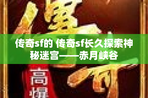 传奇sf的 传奇sf长久探索神秘迷宫——赤月峡谷