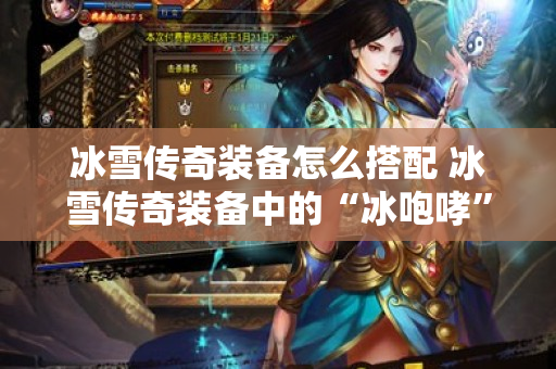 冰雪传奇装备怎么搭配 冰雪传奇装备中的“冰咆哮”技能