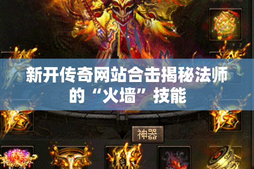 新开传奇网站合击揭秘法师的“火墙”技能