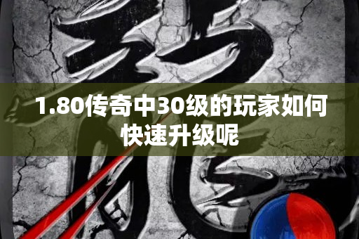 1.80传奇中30级的玩家如何快速升级呢