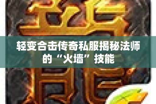 轻变合击传奇私服揭秘法师的“火墙”技能