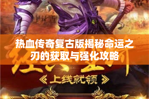 热血传奇复古版揭秘命运之刃的获取与强化攻略
