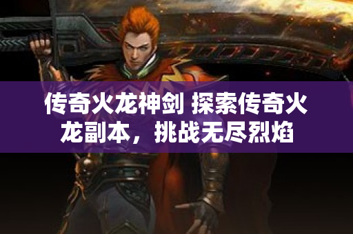 传奇火龙神剑 探索传奇火龙副本，挑战无尽烈焰