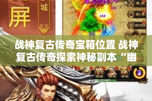 战神复古传奇宝箱位置 战神复古传奇探索神秘副本“幽暗地牢”