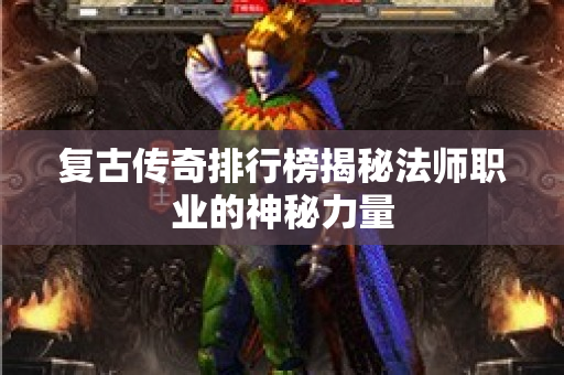 复古传奇排行榜揭秘法师职业的神秘力量
